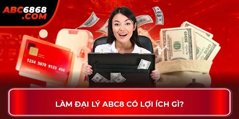 Làm đại lý ABC8 có lợi ích gì?