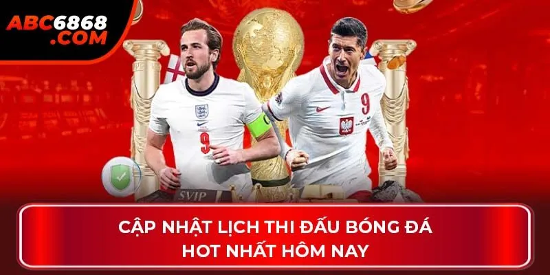 Cập nhật lịch thi đấu bóng đá hot nhất hôm nay