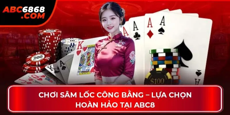 Chơi sâm lốc công bằng – Lựa chọn hoàn hảo tại ABC8